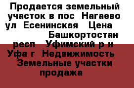 Продается земельный участок в пос. Нагаево ул. Есенинская › Цена ­ 1 650 000 - Башкортостан респ., Уфимский р-н, Уфа г. Недвижимость » Земельные участки продажа   